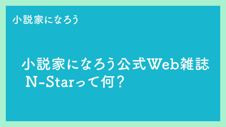 小説家になろう 公式 Web雑誌 N-Starって何？